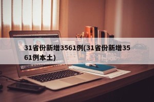 31省份新增3561例(31省份新增3561例本土)