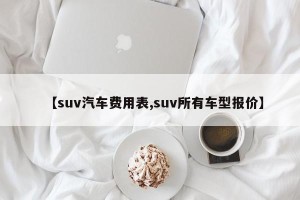 【suv汽车费用表,suv所有车型报价】