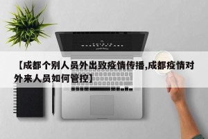【成都个别人员外出致疫情传播,成都疫情对外来人员如何管控】