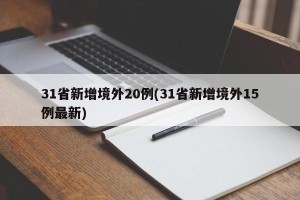 31省新增境外20例(31省新增境外15例最新)