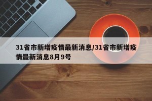 31省市新增疫情最新消息/31省市新增疫情最新消息8月9号