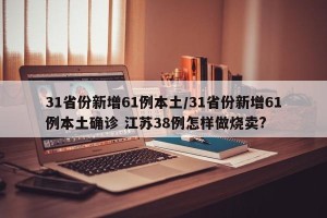 31省份新增61例本土/31省份新增61例本土确诊 江苏38例怎样做烧卖?