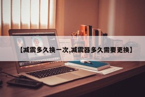 【减震多久换一次,减震器多久需要更换】