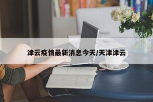 津云疫情最新消息今天/天津津云