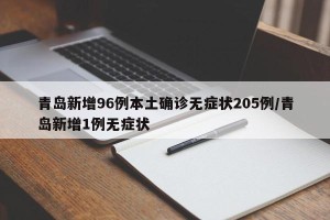 青岛新增96例本土确诊无症状205例/青岛新增1例无症状
